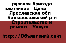 русская бригада плотников › Цена ­ 300 - Ярославская обл., Большесельский р-н Строительство и ремонт » Услуги   
